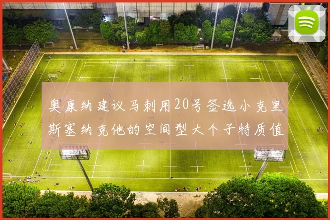 奥康纳建议马刺用20号签选小克里斯塞纳克他的空间型大个子特质值得关注