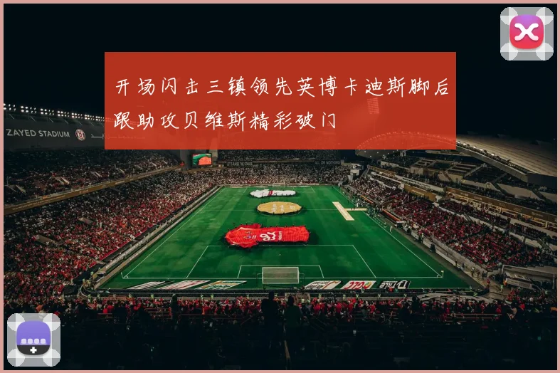 开场闪击三镇领先英博卡迪斯脚后跟助攻贝维斯精彩破门