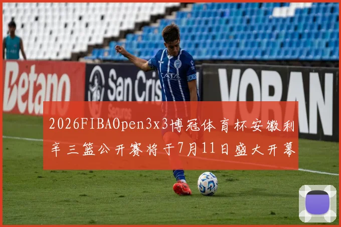 2026FIBAOpen3x3博冠体育杯安徽利辛三篮公开赛将于7月11日盛大开幕