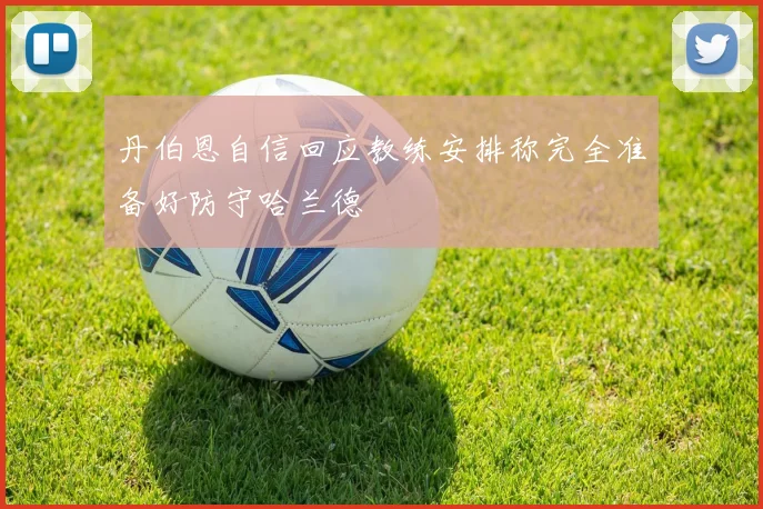丹伯恩自信回应教练安排称完全准备好防守哈兰德
