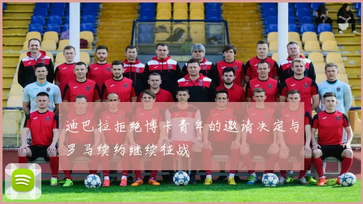迪巴拉拒绝博卡青年的邀请决定与罗马续约继续征战