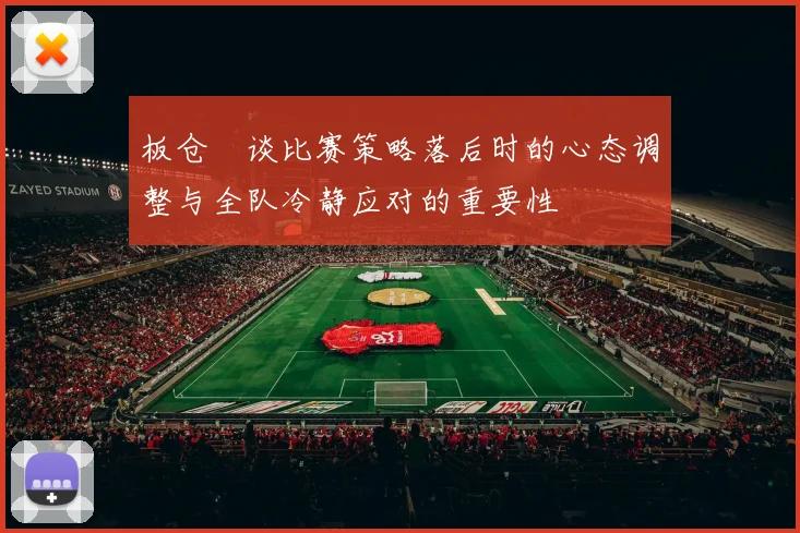板仓滉谈比赛策略落后时的心态调整与全队冷静应对的重要性