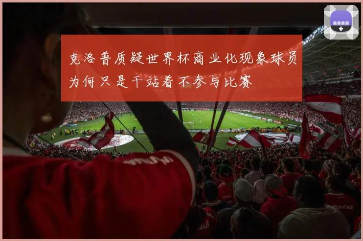 克洛普质疑世界杯商业化现象球员为何只是干站着不参与比赛